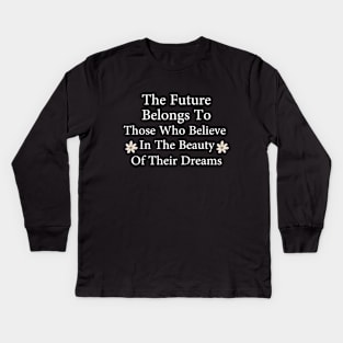 The Future Belongs To Those Who Believe In The Beauty Of Their Dreams Kids Long Sleeve T-Shirt